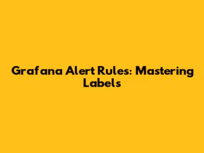 Grafana Alert Rules: Mastering Labels