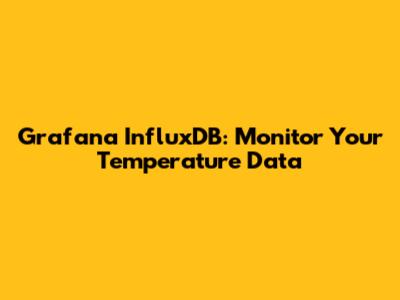 Grafana InfluxDB: Monitor Your Temperature Data