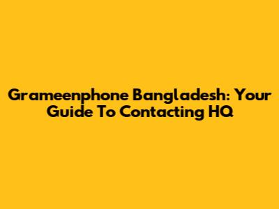 Grameenphone Bangladesh: Your Guide To Contacting HQ