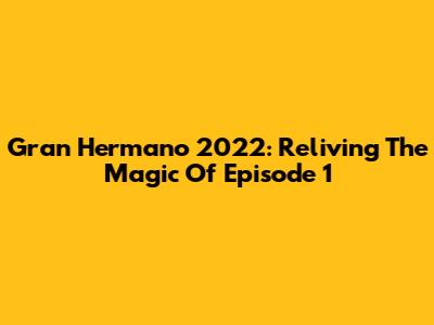 Gran Hermano 2022: Reliving The Magic Of Episode 1