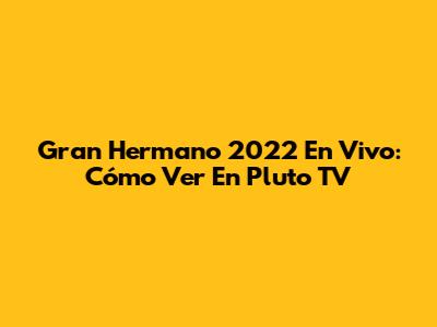 Gran Hermano 2022 En Vivo: Cómo Ver En Pluto TV