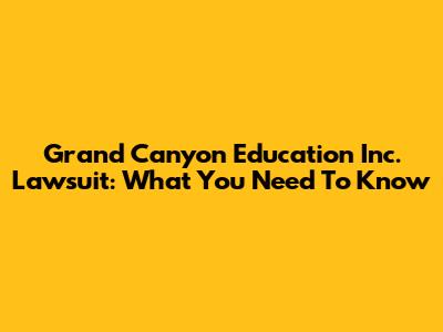 Grand Canyon Education Inc. Lawsuit: What You Need To Know