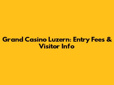Grand Casino Luzern: Entry Fees & Visitor Info