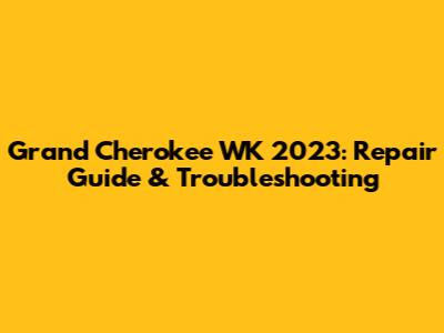 Grand Cherokee WK 2023: Repair Guide & Troubleshooting