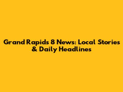 Grand Rapids 8 News: Local Stories & Daily Headlines