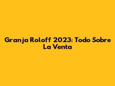 Granja Roloff 2023: Todo Sobre La Venta