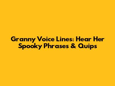 Granny Voice Lines: Hear Her Spooky Phrases & Quips