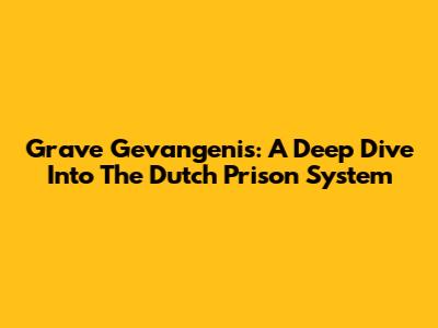 Grave Gevangenis: A Deep Dive Into The Dutch Prison System