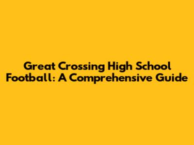 Great Crossing High School Football: A Comprehensive Guide