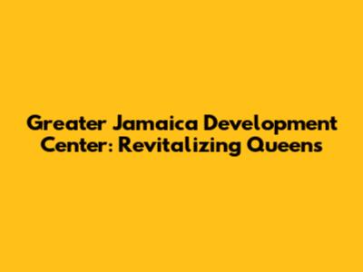 Greater Jamaica Development Center: Revitalizing Queens