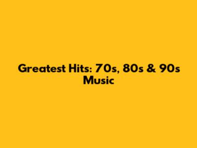 Greatest Hits: 70s, 80s & 90s Music