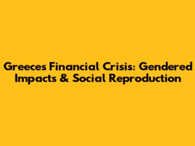 Greece's Financial Crisis: Gendered Impacts & Social Reproduction