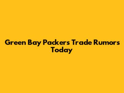 Green Bay Packers Trade Rumors Today
