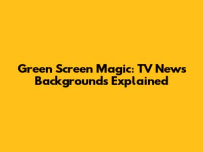 Green Screen Magic: TV News Backgrounds Explained