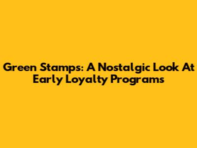 Green Stamps: A Nostalgic Look At Early Loyalty Programs
