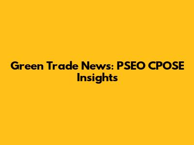 Green Trade News: PSEO CPOSE Insights