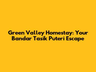 Green Valley Homestay: Your Bandar Tasik Puteri Escape