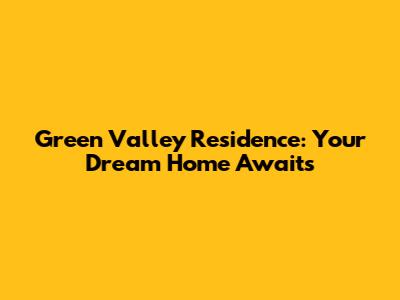 Green Valley Residence: Your Dream Home Awaits
