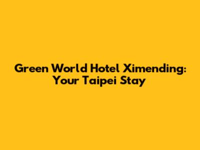 Green World Hotel Ximending: Your Taipei Stay