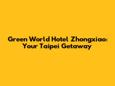 Green World Hotel Zhongxiao: Your Taipei Getaway
