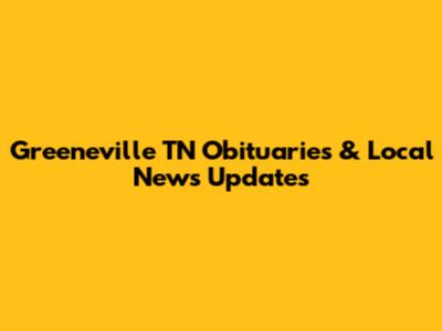 Greeneville TN Obituaries & Local News Updates