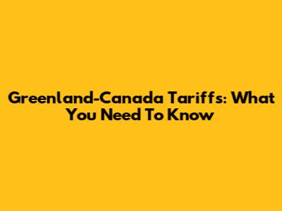 Greenland-Canada Tariffs: What You Need To Know