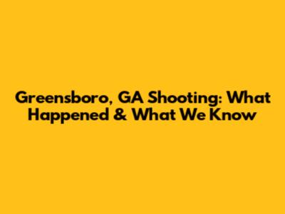 Greensboro, GA Shooting: What Happened & What We Know