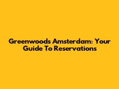 Greenwoods Amsterdam: Your Guide To Reservations