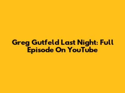 Greg Gutfeld Last Night: Full Episode On YouTube
