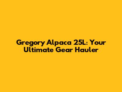 Gregory Alpaca 25L: Your Ultimate Gear Hauler