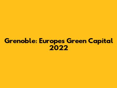 Grenoble: Europe's Green Capital 2022