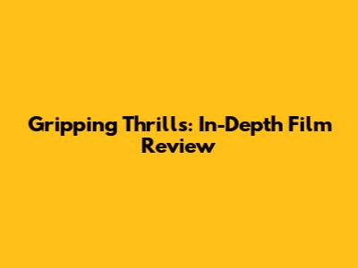 Gripping Thrills: In-Depth Film Review