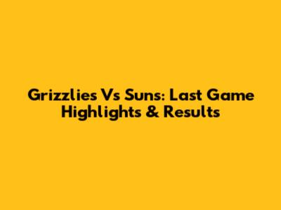 Grizzlies Vs Suns: Last Game Highlights & Results