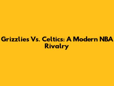 Grizzlies Vs. Celtics: A Modern NBA Rivalry