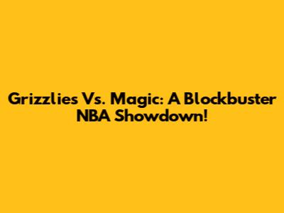 Grizzlies Vs. Magic: A Blockbuster NBA Showdown!