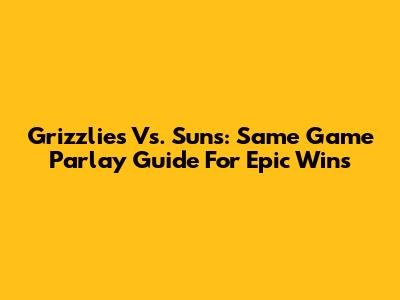 Grizzlies Vs. Suns: Same Game Parlay Guide For Epic Wins