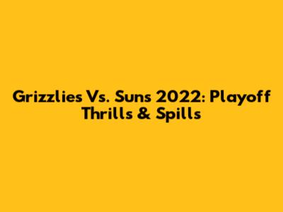 Grizzlies Vs. Suns 2022: Playoff Thrills & Spills