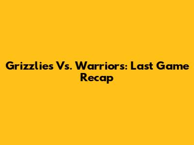 Grizzlies Vs. Warriors: Last Game Recap