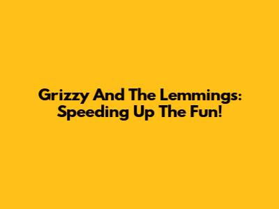 Grizzy And The Lemmings: Speeding Up The Fun!