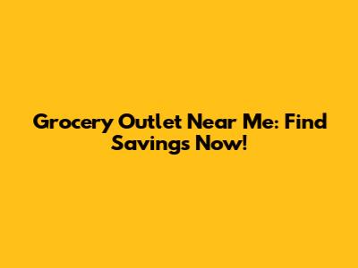 Grocery Outlet Near Me: Find Savings Now!