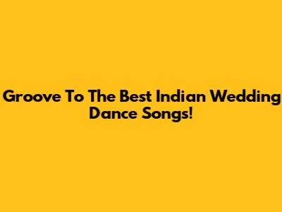 Groove To The Best Indian Wedding Dance Songs!