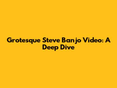Grotesque Steve Banjo Video: A Deep Dive