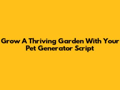 Grow A Thriving Garden With Your Pet Generator Script