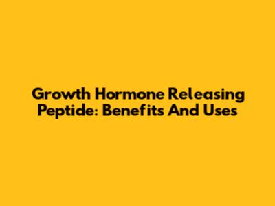 Growth Hormone Releasing Peptide: Benefits And Uses