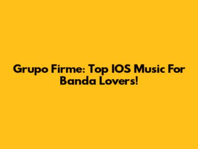Grupo Firme: Top IOS Music For Banda Lovers!