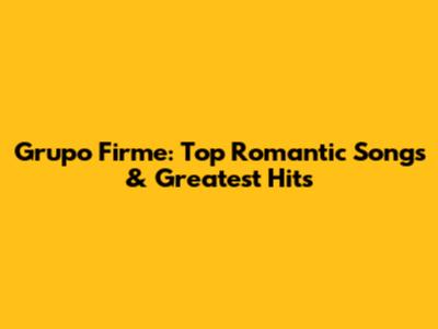 Grupo Firme: Top Romantic Songs & Greatest Hits