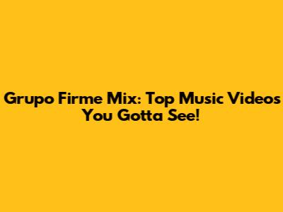 Grupo Firme Mix: Top Music Videos You Gotta See!
