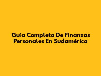 Guía Completa De Finanzas Personales En Sudamérica