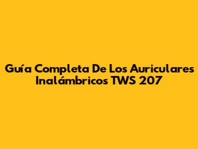 Guía Completa De Los Auriculares Inalámbricos TWS 207