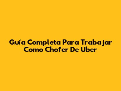 Guía Completa Para Trabajar Como Chofer De Uber
